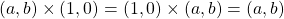 \[(a, b)\times(1, 0)=(1, 0)\times (a, b)=(a, b)\]