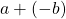 a+(-b)