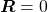 \boldsymbol{R}=0