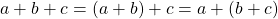 a+b+c=(a+b)+c=a+(b+c)