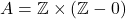 A=\mathbb{Z}\times(\mathbb{Z}-{0})