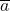 \overline{a}