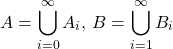 \begin{equation*} A=\bigcup^\infty_{i=0}A_i,\,B=\bigcup^\infty_{i=1}B_i \end{equation*}