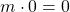 m\cdot 0=0