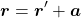 \begin{equation*}\boldsymbol{r}=\boldsymbol{r}'+\boldsymbol{a}\end{equation*}