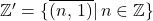\mathbb{Z}'=\{\overline{(n,\,1)}|\,n\in\mathbb{Z}\}