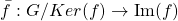 \begin{equation*} \bar{f}: G/\mathram{Ker}(f) \to \mathrm{Im}(f) \end{equation*}