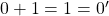 0+1=1=0'
