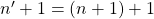 n'+1=(n+1)+1