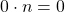 0\cdot n=0