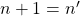 n+1=n'