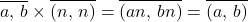 \begin{equation*}\overline{a,\,b}\times\overline{(n,\,n)}=\overline{(an,\,bn)}=\overline{(a,\,b)}\end{equation*}