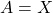 A=X