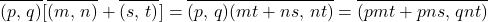 \begin{equation*}\overline{(p,\,q)}[\overline{(m,\,n)}+\overline{(s,\,t)}]=\overline{(p,\,q)(mt+ns,\,nt)}=\overline{(pmt+pns,\,qnt)}\end{equation*}