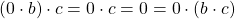 (0\cdot b)\cdot c=0\cdot c=0=0\cdot(b\cdot c)
