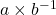 a\times b^{-1}