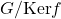 G/\mathrm{Ker}f