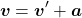 \begin{equation*}\boldsymbol{v}=\boldsymbol{v}'+\boldsymbol{a}\end{equation*}