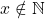 x\notin\mathbb{N}