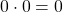 0\cdot 0=0