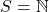 S=\mathbb{N}