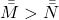 \bar{\bar{M}}>\bar{\bar{N}}