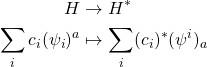 \begin{equation*} \begin{split} H & \to H^*\\ \sum_ic_i(\psi_i)^a & \mapsto \sum_i(c_i)^*(\psi^i)_a\\ \end{split} \end{equation*}