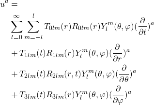 \begin{equation*} \begin{split} u^a&=\\ &\sum_{l=0}^\infty\sum_{m=-l}^lT_{0lm}(r)R_{0lm}(r)Y^m_l(\theta,\varphi)(\frac{\partial}{\partial t})^a\\ &+T_{1lm}(t)R_{1lm}(r)Y^m_l(\theta,\varphi)(\frac{\partial }{\partial r})^a\\ &+T_{2lm}(t)R_{2lm}(r,t)Y^m_l(\theta,\varphi)(\frac{\partial}{\partial \theta})^a\\ &+T_{3lm}(t)R_{3lm}(r)Y^m_l(\theta,\varphi)(\frac{\partial}{\partial \varphi})^a \end{split} \end{equation*}