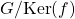G/\mathrm{Ker}(f)