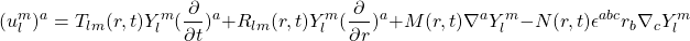\begin{equation*} (u^m_l)^a=T_{lm}(r,t)Y^m_l(\frac{\partial}{\partial t})^a+R_{lm}(r,t)Y^m_l(\frac{\partial}{\partial r})^a+M(r,t)\nabla^aY^m_l-N(r,t)\epsilon^{abc}r_b\nabla_cY^m_l \end{equation*}