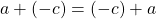 a+(-c)=(-c)+a